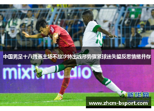 中国男足十八强赛主场不敌沙特出线形势骤紧球迷失望反思情绪并存