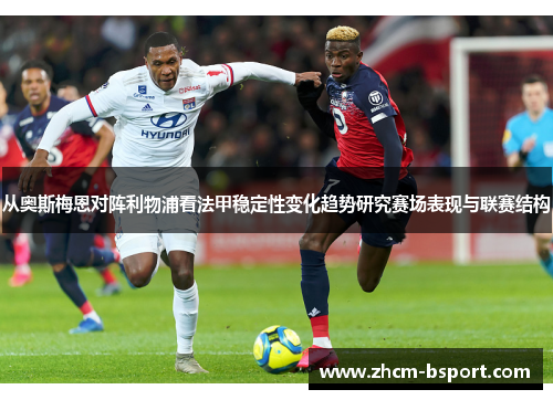 从奥斯梅恩对阵利物浦看法甲稳定性变化趋势研究赛场表现与联赛结构