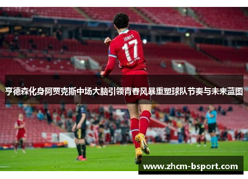 亨德森化身阿贾克斯中场大脑引领青春风暴重塑球队节奏与未来蓝图