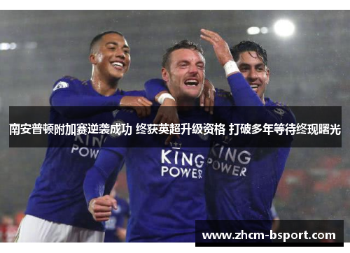 南安普顿附加赛逆袭成功 终获英超升级资格 打破多年等待终现曙光 南安普顿附加赛逆袭成功 终获英超升级资格 打破多年等待终现曙光