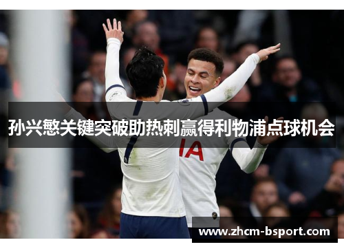 孙兴慜关键突破助热刺赢得利物浦点球机会 孙兴慜关键突破助热刺赢得利物浦点球机会