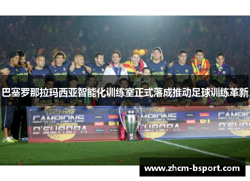 巴塞罗那拉玛西亚智能化训练室正式落成推动足球训练革新 巴塞罗那拉玛西亚智能化训练室正式落成推动足球训练革新