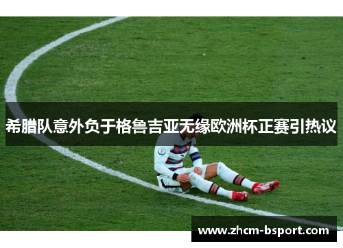 希腊队意外负于格鲁吉亚无缘欧洲杯正赛引热议 希腊队意外负于格鲁吉亚无缘欧洲杯正赛引热议