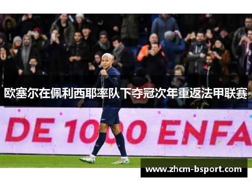 欧塞尔在佩利西耶率队下夺冠次年重返法甲联赛 欧塞尔在佩利西耶率队下夺冠次年重返法甲联赛