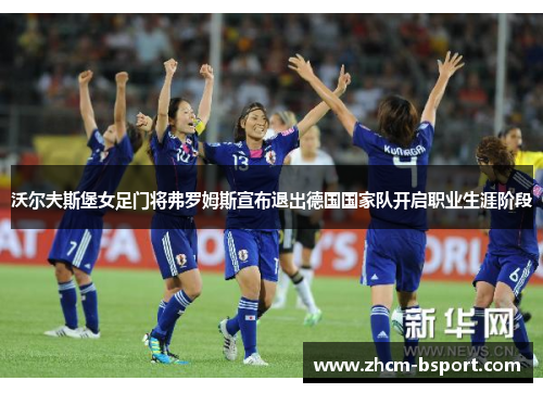 沃尔夫斯堡女足门将弗罗姆斯宣布退出德国国家队开启职业生涯阶段 沃尔夫斯堡女足门将弗罗姆斯宣布退出德国国家队开启职业生涯阶段
