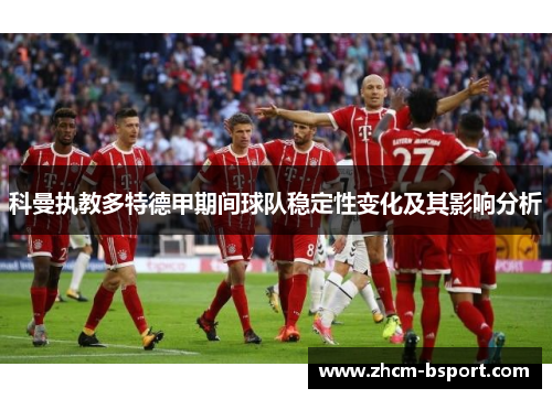科曼执教多特德甲期间球队稳定性变化及其影响分析 科曼执教多特德甲期间球队稳定性变化及其影响分析