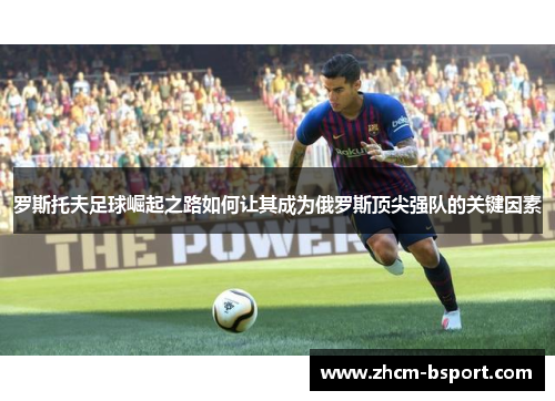 罗斯托夫足球崛起之路如何让其成为俄罗斯顶尖强队的关键因素