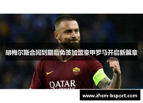 胡梅尔斯合同到期后免签加盟意甲罗马开启新篇章 胡梅尔斯合同到期后免签加盟意甲罗马开启新篇章