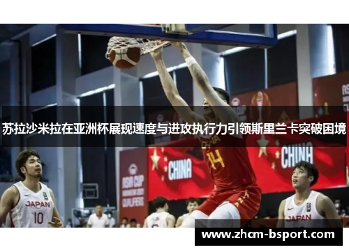 苏拉沙米拉在亚洲杯展现速度与进攻执行力引领斯里兰卡突破困境