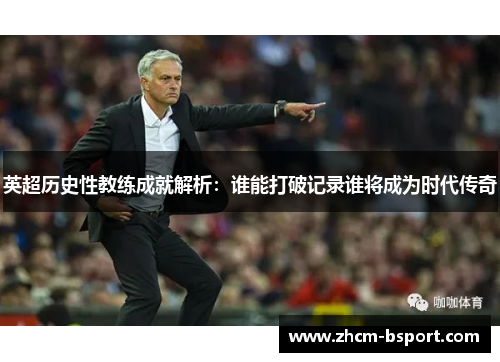 英超历史性教练成就解析：谁能打破记录谁将成为时代传奇