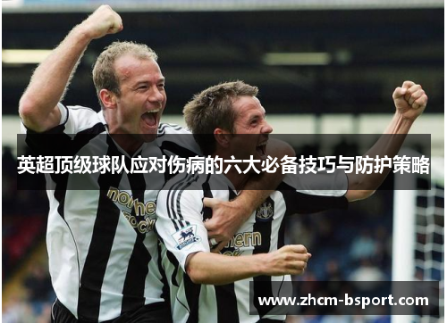 英超顶级球队应对伤病的六大必备技巧与防护策略