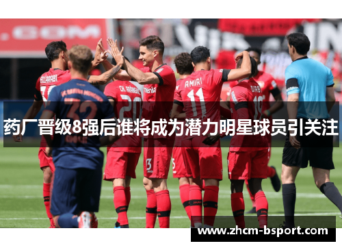 药厂晋级8强后谁将成为潜力明星球员引关注