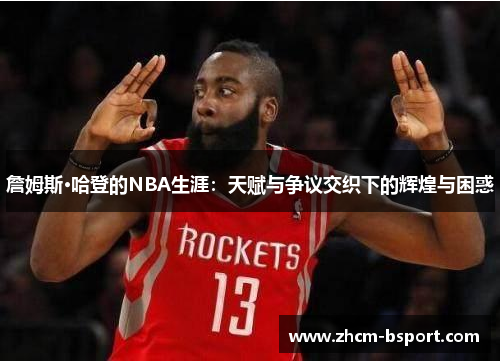 詹姆斯·哈登的NBA生涯：天赋与争议交织下的辉煌与困惑