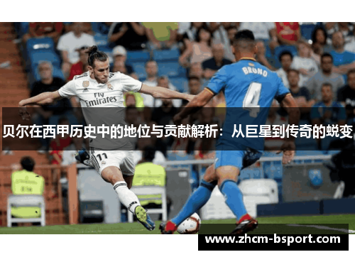贝尔在西甲历史中的地位与贡献解析：从巨星到传奇的蜕变
