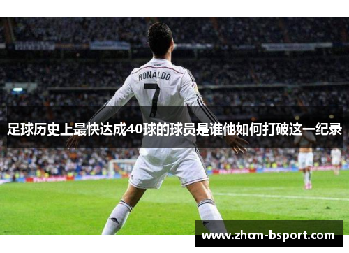足球历史上最快达成40球的球员是谁他如何打破这一纪录