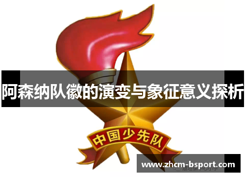 阿森纳队徽的演变与象征意义探析 阿森纳队徽的演变与象征意义探析
