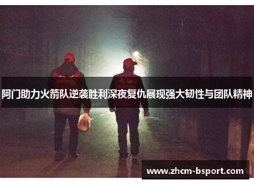 阿门助力火箭队逆袭胜利深夜复仇展现强大韧性与团队精神 阿门助力火箭队逆袭胜利深夜复仇展现强大韧性与团队精神