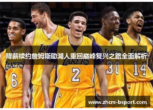降薪续约詹姆斯助湖人重回巅峰复兴之路全面解析 降薪续约詹姆斯助湖人重回巅峰复兴之路全面解析