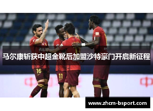 马尔康斩获中超金靴后加盟沙特豪门开启新征程 马尔康斩获中超金靴后加盟沙特豪门开启新征程
