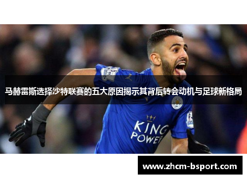 马赫雷斯选择沙特联赛的五大原因揭示其背后转会动机与足球新格局 马赫雷斯选择沙特联赛的五大原因揭示其背后转会动机与足球新格局