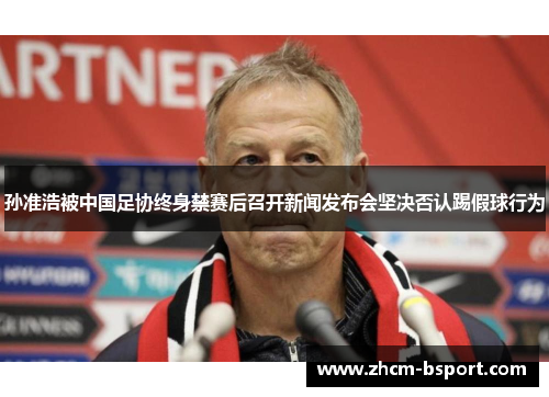 孙准浩被中国足协终身禁赛后召开新闻发布会坚决否认踢假球行为