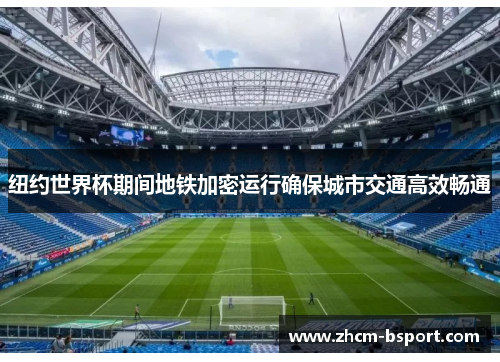 纽约世界杯期间地铁加密运行确保城市交通高效畅通 纽约世界杯期间地铁加密运行确保城市交通高效畅通